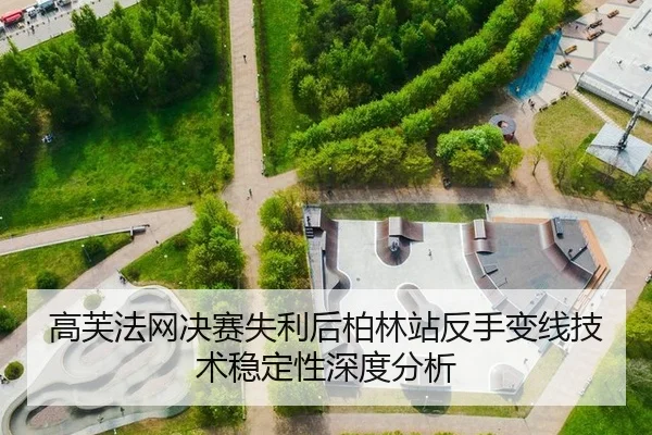 高芙法网决赛失利后柏林站反手变线技术稳定性深度分析